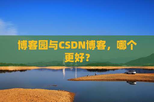 博客园与CSDN博客，哪个更好？