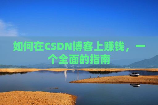 如何在CSDN博客上赚钱,一个全面的指南